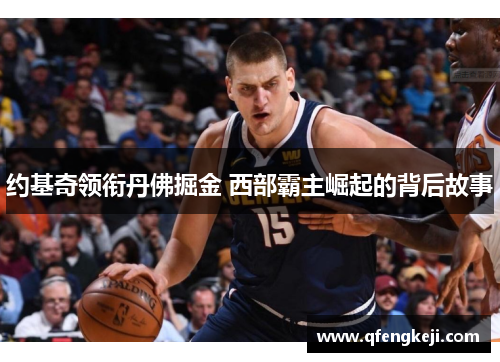 约基奇领衔丹佛掘金 西部霸主崛起的背后故事