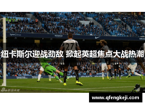 纽卡斯尔迎战劲敌 掀起英超焦点大战热潮